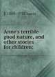 Anne's terrible good nature, and other stories for children;, E 1868-1938 Lucas 