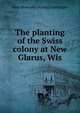 The planting of the Swiss colony at New Glarus, Wis., John [from old catalog] Luchsinger 
