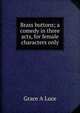 Brass buttons; a comedy in three acts, for female characters only, Grace A Luce 