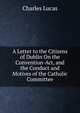 A Letter to the Citizens of Dublin On the Convention-Act, and the Conduct and Motives of the Catholic Committee, Charles Lucas 