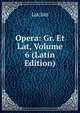 Opera: Gr. Et Lat, Volume 6 (Latin Edition), Lucian 