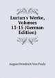 Lucian's Werke, Volumes 13-15 (German Edition), August Friedrich Von Pauly 