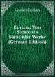 Lucians Von Samosata Samtliche Werke (German Edition), Lucian Lucian 