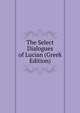 The Select Dialogues of Lucian (Greek Edition), 
