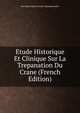 Etude Historique Et Clinique Sur La Trepanation Du Crane (French Edition), Just Marie Marcell Lucas-Championniere 