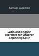 Latin and English Exercises for Children Beginning Latin, Samuel Luckman 