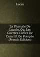 La Pharsale De Lucain, Ou, Les Guerres Civiles De Cesar Et De Pompee (French Edition), Lucan 