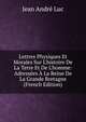 Lettres Physiques Et Morales Sur L'histoire De La Terre Et De L'homme: Adress?es ? La Reine De La Grande Bretagne (French Edition), Jean Andre Luc 