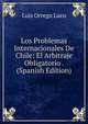 Los Problemas Internacionales De Chile: El Arbitraje Obligatorio . (Spanish Edition), Luis Orrego Luco 