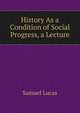 History As a Condition of Social Progress, a Lecture, Samuel Lucas 