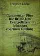 Commentar Uber Die Briefe Des Evangelisten Johannes (German Edition), Friedrich Lucke 