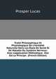 Trait? Philosophique Et Physiologique De L'h?r?dit? Naturelle Dans Les ?tats De Sant? Et De Maladie Du Syst?me Nerveux: Avec L'application M?thodique . Elle Est Le Principe . (French Edition), Prosper Lucas 