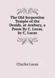 The Old Serpentine Temple of the Druids, at Avebury, a Poem By C. Lucas. by C. Lucas, Charles Lucas 