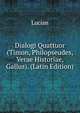 Dialogi Quattuor (Timon, Philopseudes, Verae Historiae, Gallus). (Latin Edition), Lucian 
