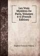 Les Vrais Mysteres De Paris, Volumes 4-6 (French Edition), Eugene Francois Vidocq 