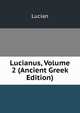 Lucianus, Volume 2 (Ancient Greek Edition), Lucian 
