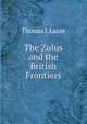 The Zulus and the British Frontiers, Thomas J. Lucas 