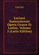 Luciani Samosatensis Opera Graece Et Latine, Volume 3 (Latin Edition), Lucian 
