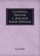 Lucianus, Volume 1 (Ancient Greek Edition), Lucian 