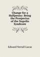 Change for a Halfpenny: Being the Prospectus of the Napolio Syndicate, Lucas, E. V. (Edward Verrall), 1868-1938 