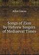 Songs of Zion by Hebrew Singers of Mediaeval Times, Alice Lucas 