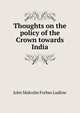 Thoughts on the policy of the Crown towards India, John Malcolm Forbes Ludlow 