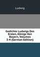 Gedichte Ludwigs Des Ersten, Konigs Von Bayern, Volumes 3-4 (German Edition), Ludwig 