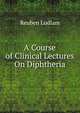 A Course of Clinical Lectures On Diphtheria, Reuben Ludlam 