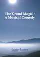 The Grand Mogul: A Musical Comedy, Gustav Luders 
