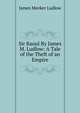 Sir Raoul By James M. Ludlow: A Tale of the Theft of an Empire, James Meeker Ludlow 