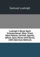 Ludvigh's Reise Nach Griechenland: ?ber Triest Nach Patras, Corinth, Sparta, Athen, Syra, Paros Und Naros, 1835 (German Edition), Samuel Ludvigh 