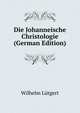 Die Johanneische Christologie (German Edition), Wilhelm Lutgert 