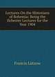 Lectures On the Historians of Bohemia: Being the Ilchester Lectures for the Year 1904, Francis Lutzow 