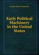 Early Political Machinery in the United States, George Daniel Luetscher 