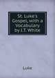 St. Luke's Gospel, with a Vocabulary by J.T. White, Luke 