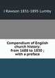 Compendium of English church history: from 1688 to 1830 ; with a preface, J Rawson 1831-1895 Lumby 