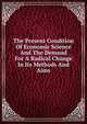 The Present Condition Of Economic Science And The Demand For A Radical Change In Its Methods And Aims, 
