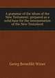 A grammar of the idiom of the New Testament: prepared as a solid base for the interpretation of the New Testament, Georg Benedict Winer 