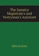 The Jamaica Magistrate's and Vestryman's Assistant, John [Lunan 