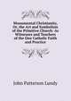 Monumental Christianity, Or, the Art and Symbolism of the Primitive Church: As Witnesses and Teachers of the One Catholic Faith and Practice, John Patterson Lundy 