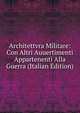 Architettvra Militare: Con Altri Auuertimenti Appartenenti Alla Guerra (Italian Edition), 