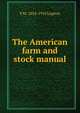 The American farm and stock manual, F M. 1854-1910 Lupton 