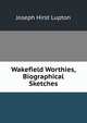 Wakefield Worthies, Biographical Sketches, Joseph Hirst Lupton 