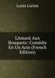 L'Amant Aux Bouquets: Com?die En Un Acte (French Edition), Louis Lurine 