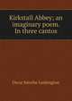 Kirkstall Abbey; an imaginary poem. In three cantos, Oscar Smythe Lushington 
