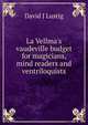 La Vellma's vaudeville budget for magicians, mind readers and ventriloquists, David J Lustig 