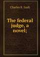 The federal judge, a novel;, Charles K. Lush 