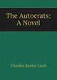 The Autocrats: A Novel, Charles Keeler Lush 