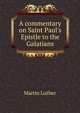 A commentary on Saint Paul's Epistle to the Galatians, Martin Luther 