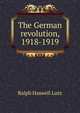 The German revolution, 1918-1919, Ralph Haswell Lutz 